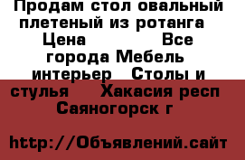 Продам стол овальный плетеный из ротанга › Цена ­ 48 650 - Все города Мебель, интерьер » Столы и стулья   . Хакасия респ.,Саяногорск г.